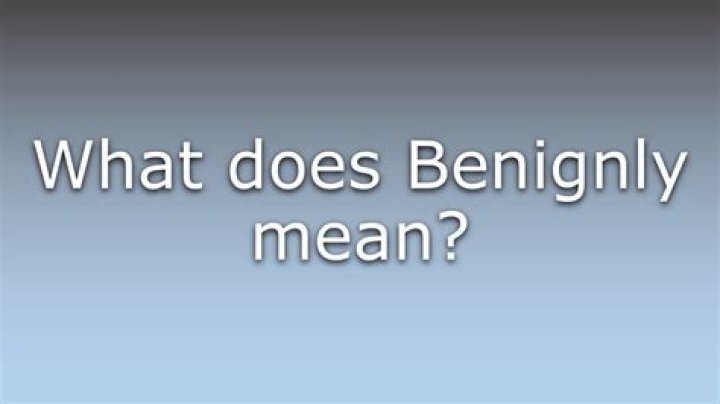What does more benignly mean?