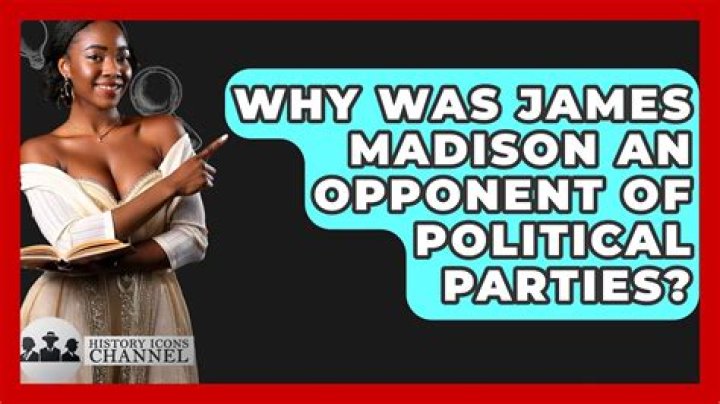 Why was James Madison an opponent of political parties?